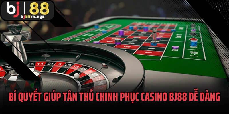 Bí quyết giúp tân thủ chinh phục Casino BJ88 dễ dàng