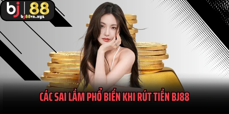 Các sai lầm phổ biến khi rút tiền BJ88