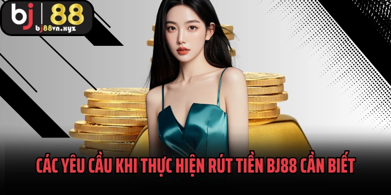 Các yêu cầu khi thực hiện rút tiền BJ88 cần biết