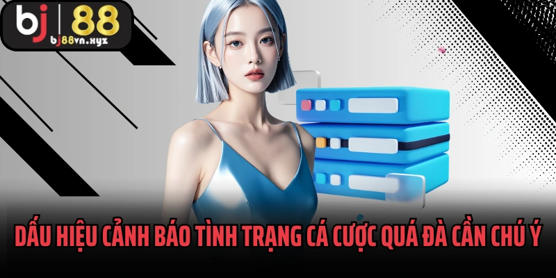 Dấu hiệu cảnh báo tình trạng cá cược quá đà cần chú ý