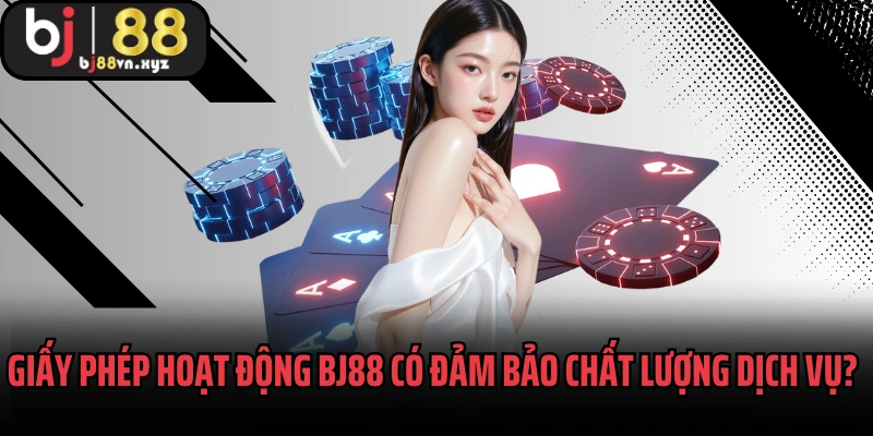 Giấy phép hoạt động BJ88 có đảm bảo chất lượng dịch vụ không?