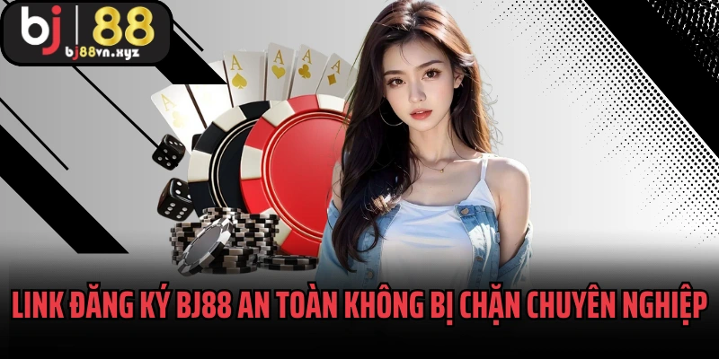 Link đăng ký BJ88 an toàn không bị chặn chuyên nghiệp