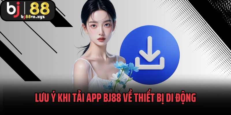 Lưu ý khi tải app BJ88 về thiết bị di động