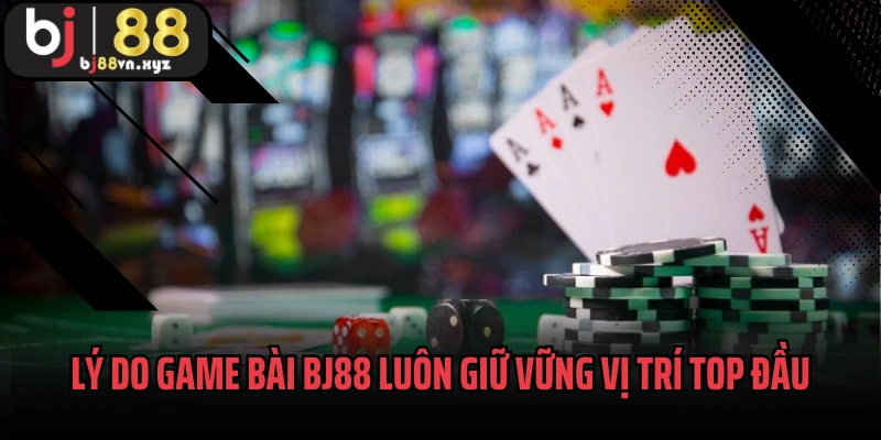 Lý do game bài BJ88 luôn giữ vững vị trí top đầu các sảnh cược
