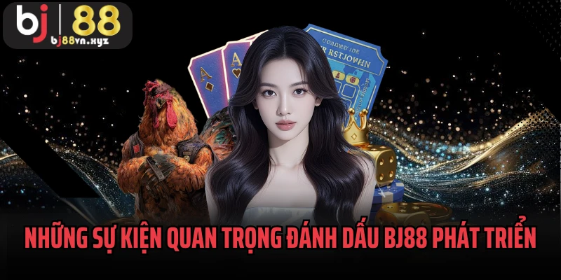 Những sự kiện quan trọng đánh dấu BJ88 phát triển