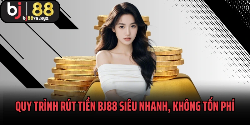 Quy trình rút tiền BJ88 siêu nhanh, không tốn phí
