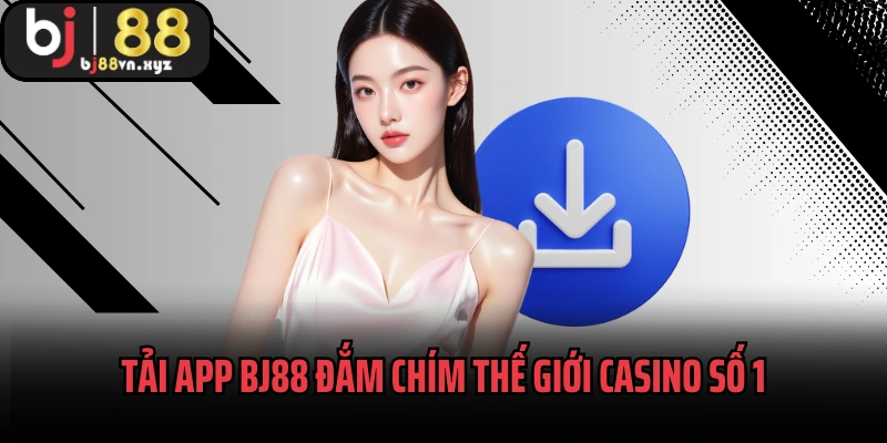 Tải app BJ88 đắm chím thế giới casino số 1