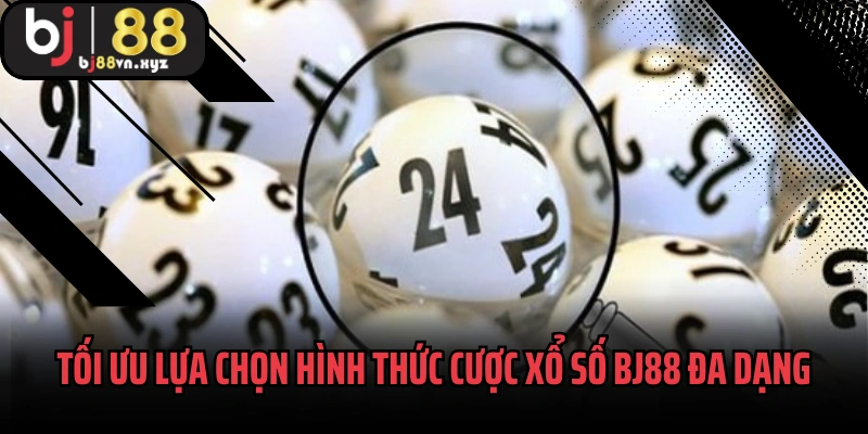 Tối ưu lựa chọn hình thức cược xổ số BJ88 đa dạng