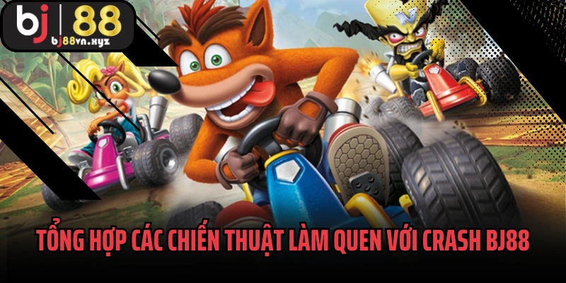 Tổng hợp các chiến thuật làm quen với Crash BJ88
