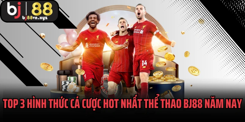 Top 3 hình thức cá cược hot nhất thể thao BJ88 năm nay